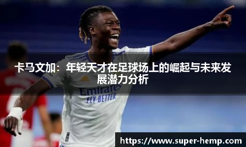 卡马文加：年轻天才在足球场上的崛起与未来发展潜力分析
